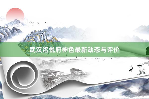 武汉洺悦府神色最新动态与评价