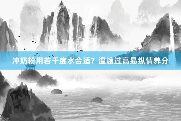 冲奶粉用若干度水合适？温渡过高易纵情养分
