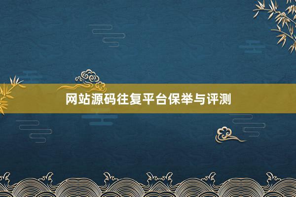 网站源码往复平台保举与评测