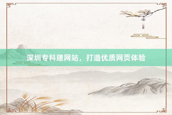 深圳专科建网站，打造优质网页体验