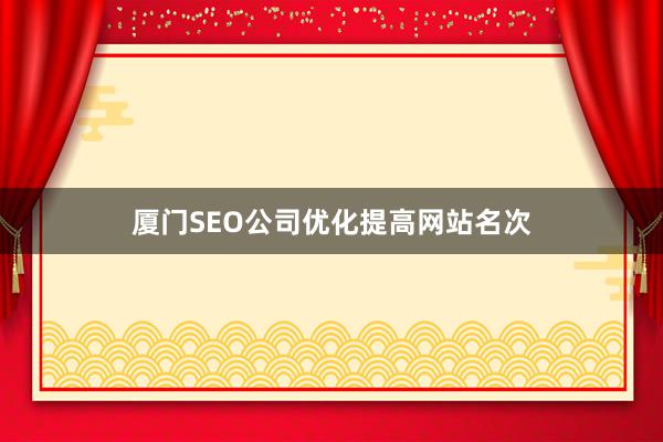 厦门SEO公司优化提高网站名次